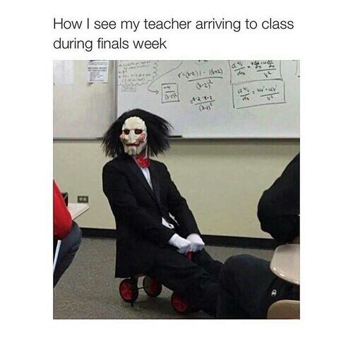 How I See My Teacher Arriving to Class During Finals Week
