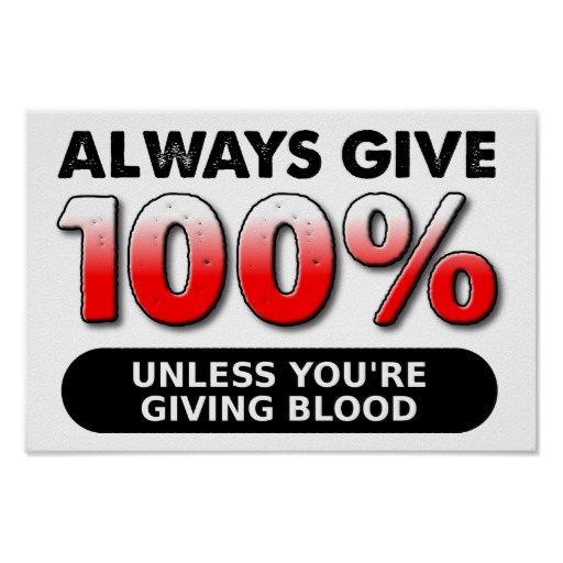 Always Give 100% Unless You're Giving Blood